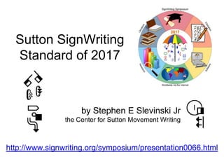 Sutton SignWriting
Standard of 2017
by Stephen E Slevinski Jr
the Center for Sutton Movement Writing
http://www.signwriting.org/symposium/presentation0066.html
 
