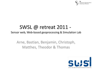 SWSL @ retreat 2011 -  Sensor web, Web-based geoprocessing & Simulation Lab Arne, Bastian, Benjamin, Christoph, Matthes, Theodor & Thomas 