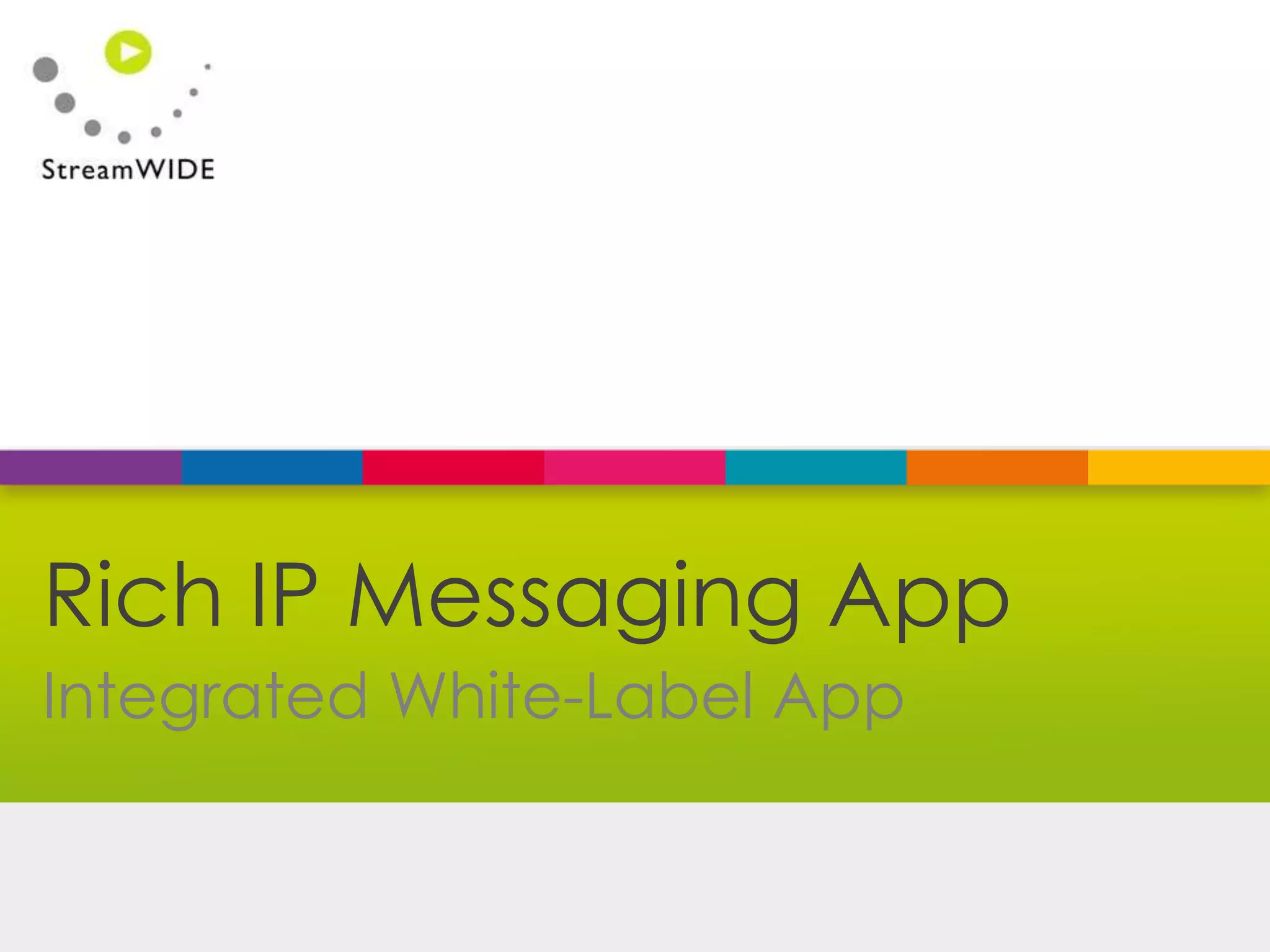 Confidential - © 2015 StreamWIDE
Integrated White-Label App
Rich IP Messaging App
 