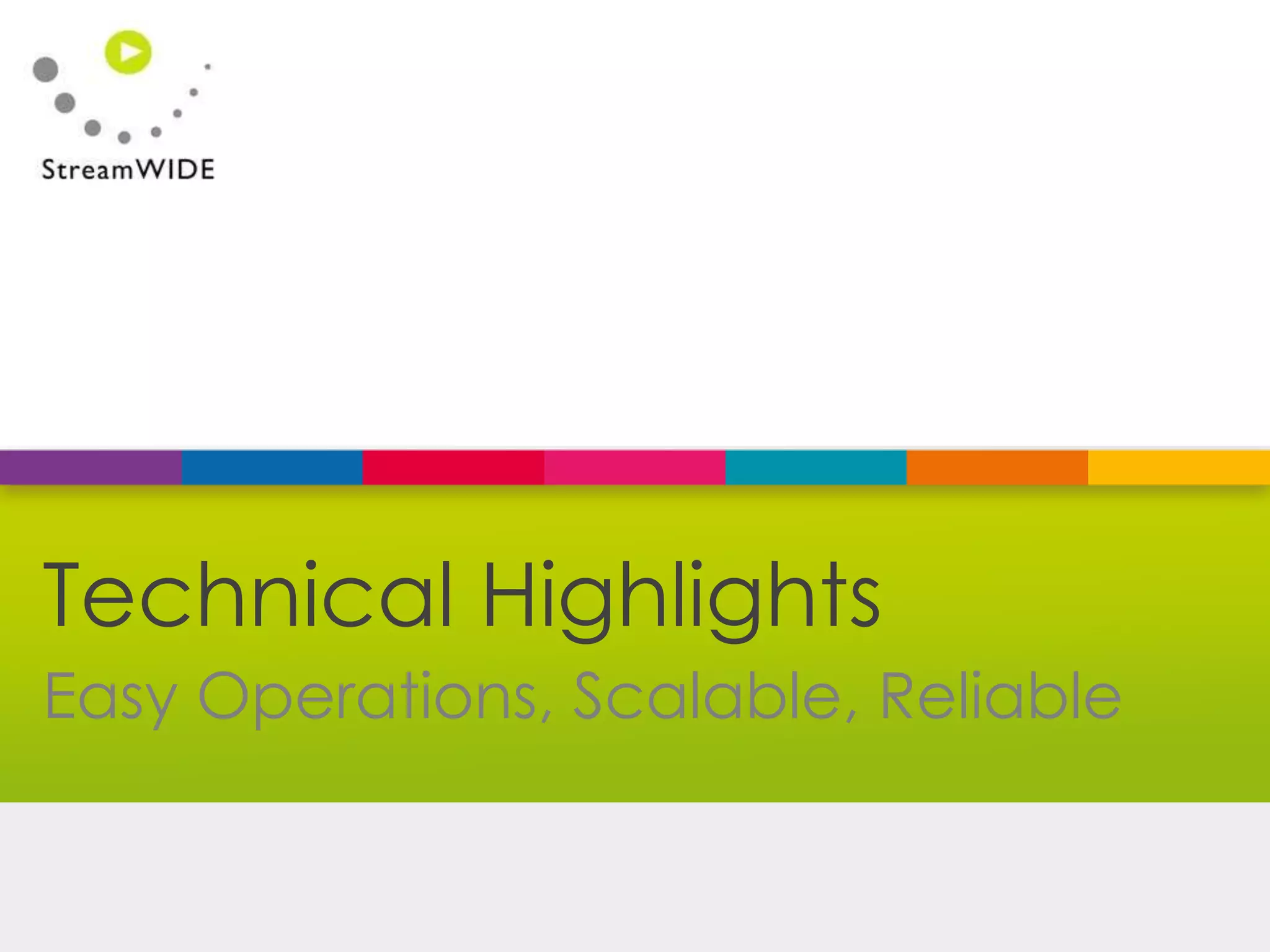 Confidential - © 2015 StreamWIDE
Easy Operations, Scalable, Reliable
Technical Highlights
 