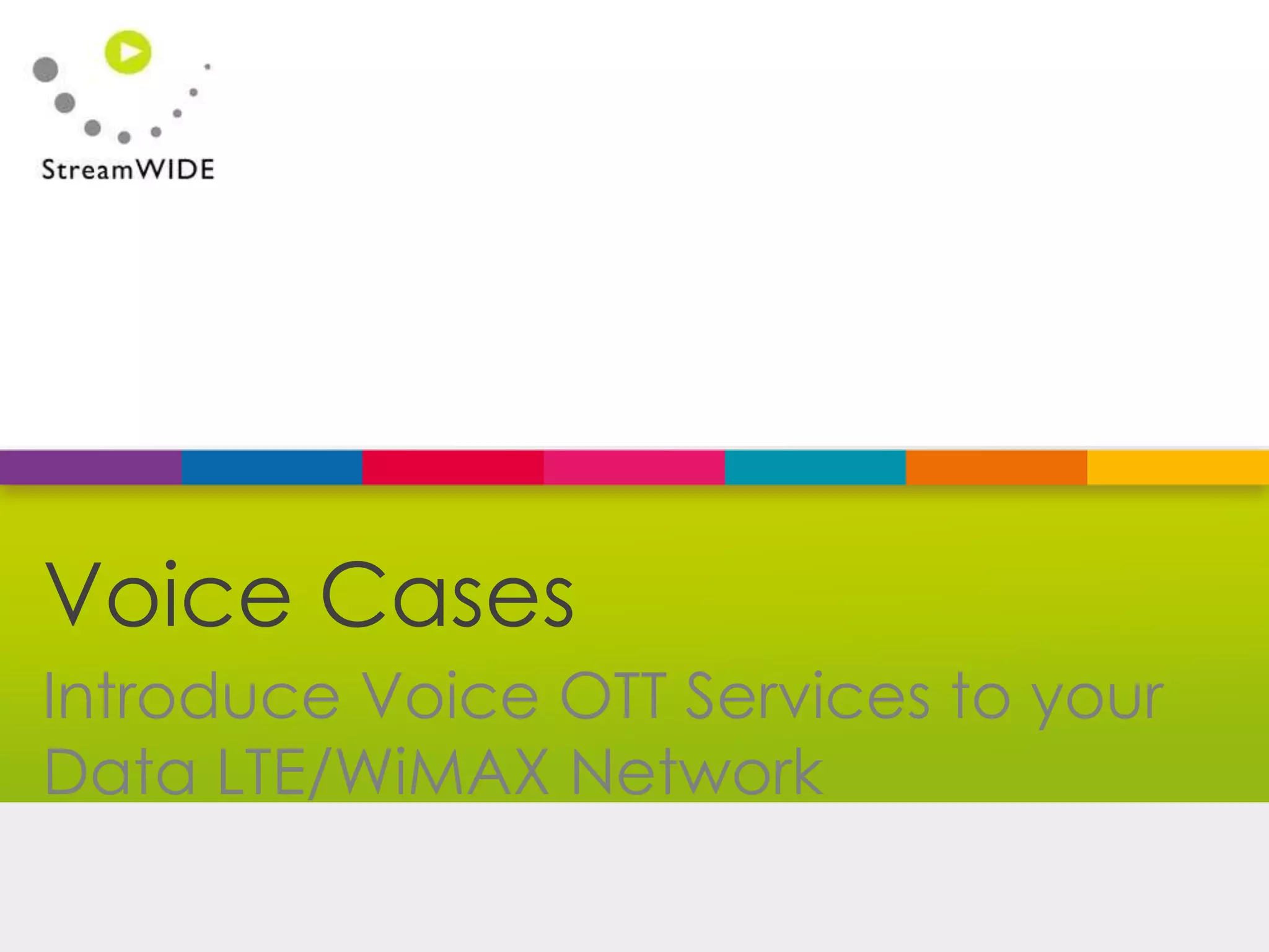 Confidential - © 2015 StreamWIDE
Introduce Voice OTT Services to your
Data LTE/WiMAX Network
Voice Cases
 