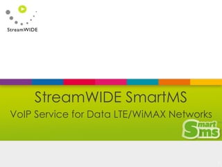 Confidential - © 2015 StreamWIDE
StreamWIDE SmartMS
VoIP Service for Data LTE/WiMAX Networks
1
 