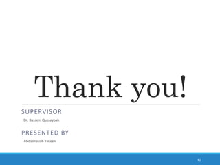 Thank you!
PRESENTED BY
42
Abdalmassih Yakeen
SUPERVISOR
Dr. Bassem Qussaybah
 