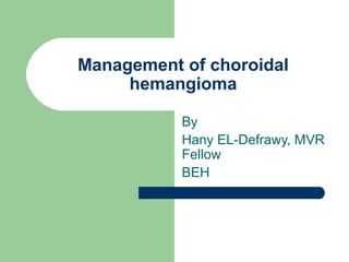 Management of choroidal
     hemangioma

           By
           Hany EL-Defrawy, MVR
           Fellow
           BEH
 