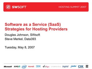 Software as a Service (SaaS) Strategies for Hosting Providers Douglas Johnson, SWsoft Steve Merkel, Data393 Tuesday, May 8, 2007 