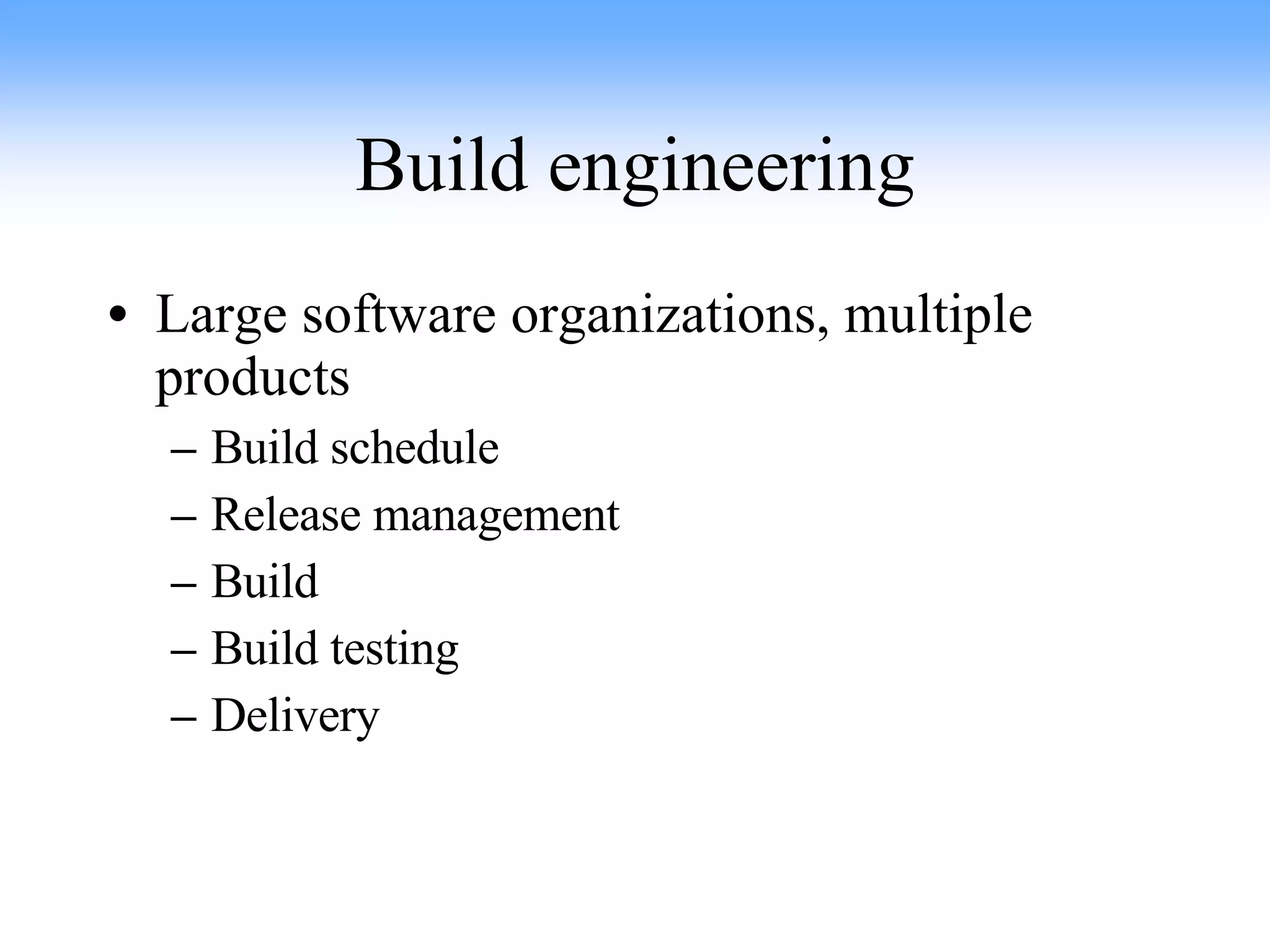 Build engineering Large software organizations, multiple products Build schedule Release management Build Build testing Delivery 