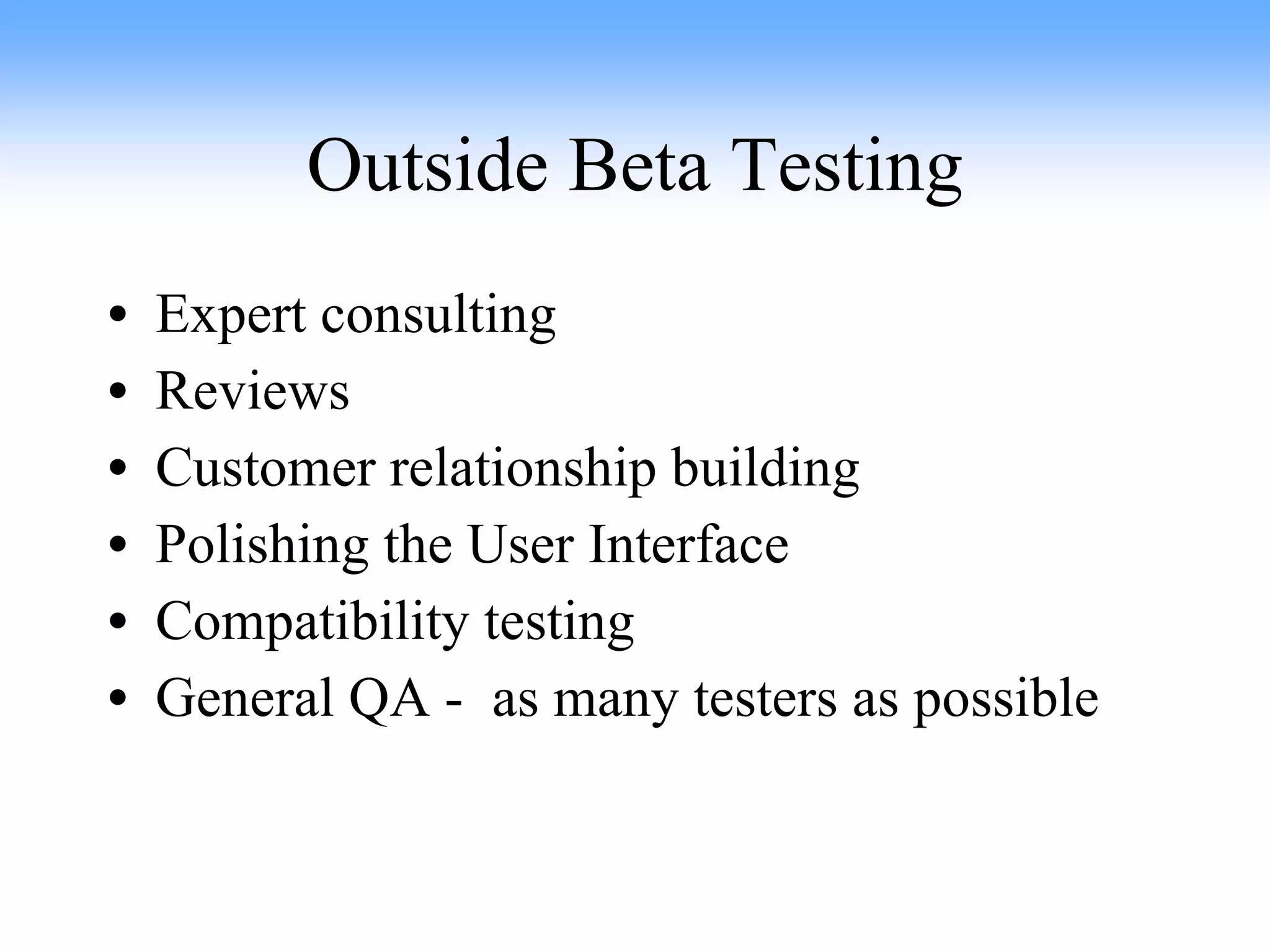 Outside Beta Testing Expert consulting Reviews Customer relationship building Polishing the User Interface Compatibility testing General QA -  as many testers as possible 