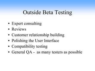 Outside Beta Testing Expert consulting Reviews Customer relationship building Polishing the User Interface Compatibility testing General QA -  as many testers as possible 