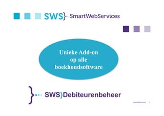       




   Unieke Add-on
       op alle
  boekhoudsoftware



SWS}Debiteurenbeheer
                       SmartWebServices    1 
 