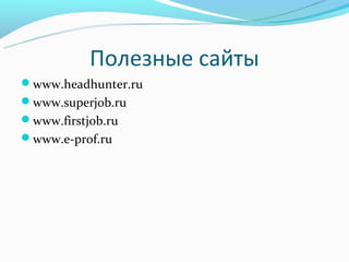 Полезные сайты
www.headhunter.ru
www.superjob.ru
www.firstjob.ru
www.e-prof.ru
 