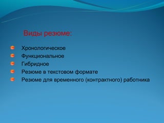 Виды резюме:
Хронологическое
Функциональное
Гибридное
Резюме в текстовом формате
Резюме для временного (контрактного) работника
 