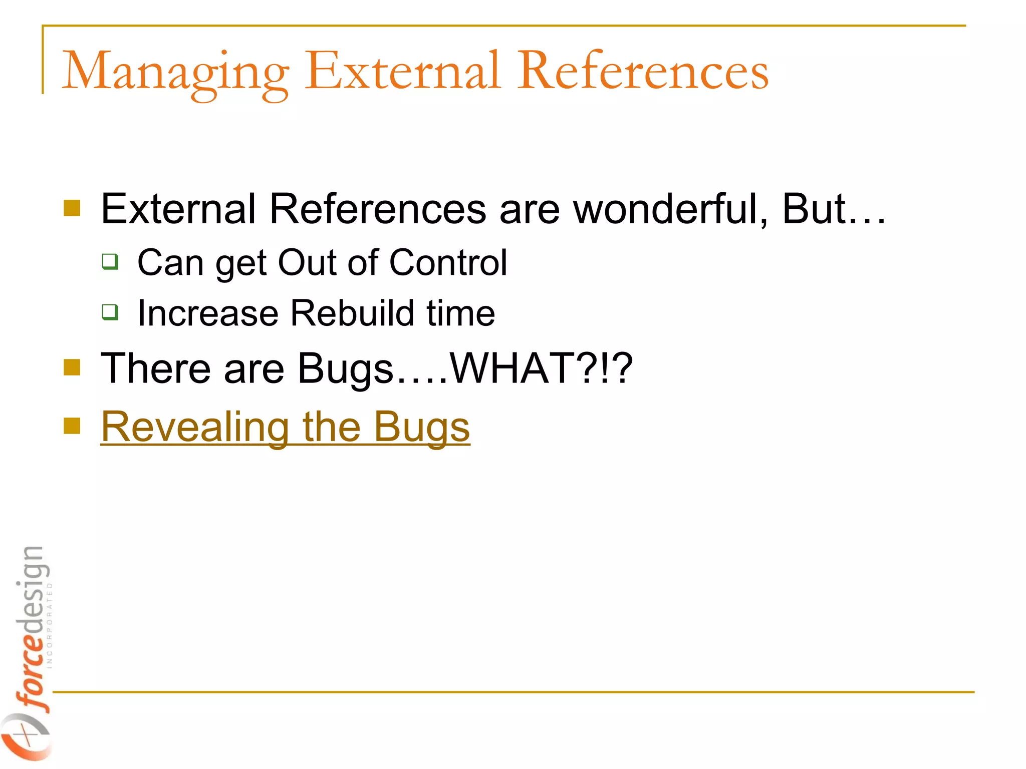 Managing External References External References are wonderful, But… Can get Out of Control Increase Rebuild time There are Bugs….WHAT?!? Revealing the Bugs 