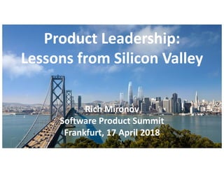 Product Leadership:
Lessons from Silicon Valley
Rich Mironov
Software Product Summit
Frankfurt, 17 April 2018
 