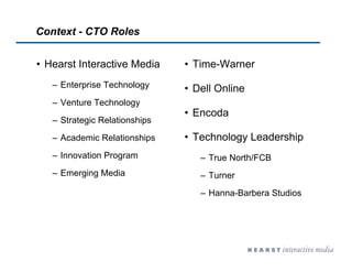 Context - CTO Roles
• Hearst Interactive Media
– Enterprise Technology
– Venture Technology
– Strategic Relationships
– Ac...