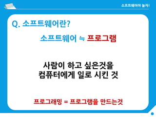 Q. 소프트웨어란?
소프트웨어 ≒ 프로그램
사람이 하고 싶은것을
컴퓨터에게 일로 시킨 것
프로그래밍 = 프로그램을 만드는것
 