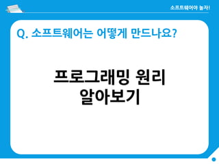 Q. 소프트웨어는 어떻게 만드나요?
프로그래밍 원리
알아보기
 
