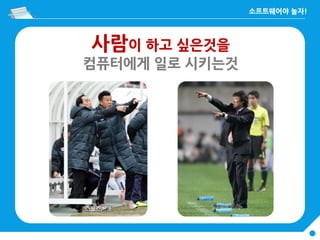 사람이 하고 싶은것을
컴퓨터에게 일로 시키는것
 