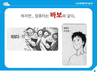 하지만.. 컴퓨터는 바보와 같다.
 