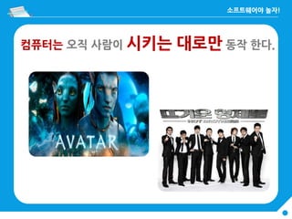 컴퓨터는 오직 사람이 시키는 대로만 동작 한다.
 