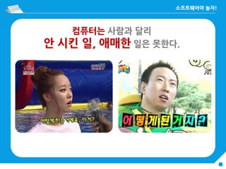 컴퓨터는 사람과 달리
안 시킨 일, 애매한 일은 못한다.
 