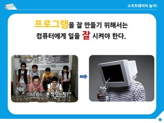 프로그램을 잘 만들기 위해서는
컴퓨터에게 일을 잘 시켜야 한다.
 