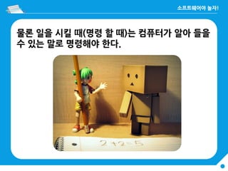 물론 일을 시킬 때(명령 할 때)는 컴퓨터가 알아 들을
수 있는 말로 명령해야 한다.
 
