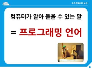 컴퓨터가 알아 들을 수 있는 말
= 프로그래밍 언어
 