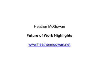 Heather McGowan
Future of Work Highlights
www.heathermgowan.net
 