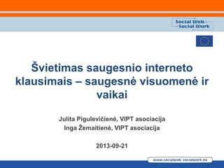 Švietimas saugesnio interneto
klausimais – saugesnė visuomenė ir
vaikai
Julita Pigulevičienė, VIPT asociacija
Inga Žemaitienė, VIPT asociacija

2013-09-21

 