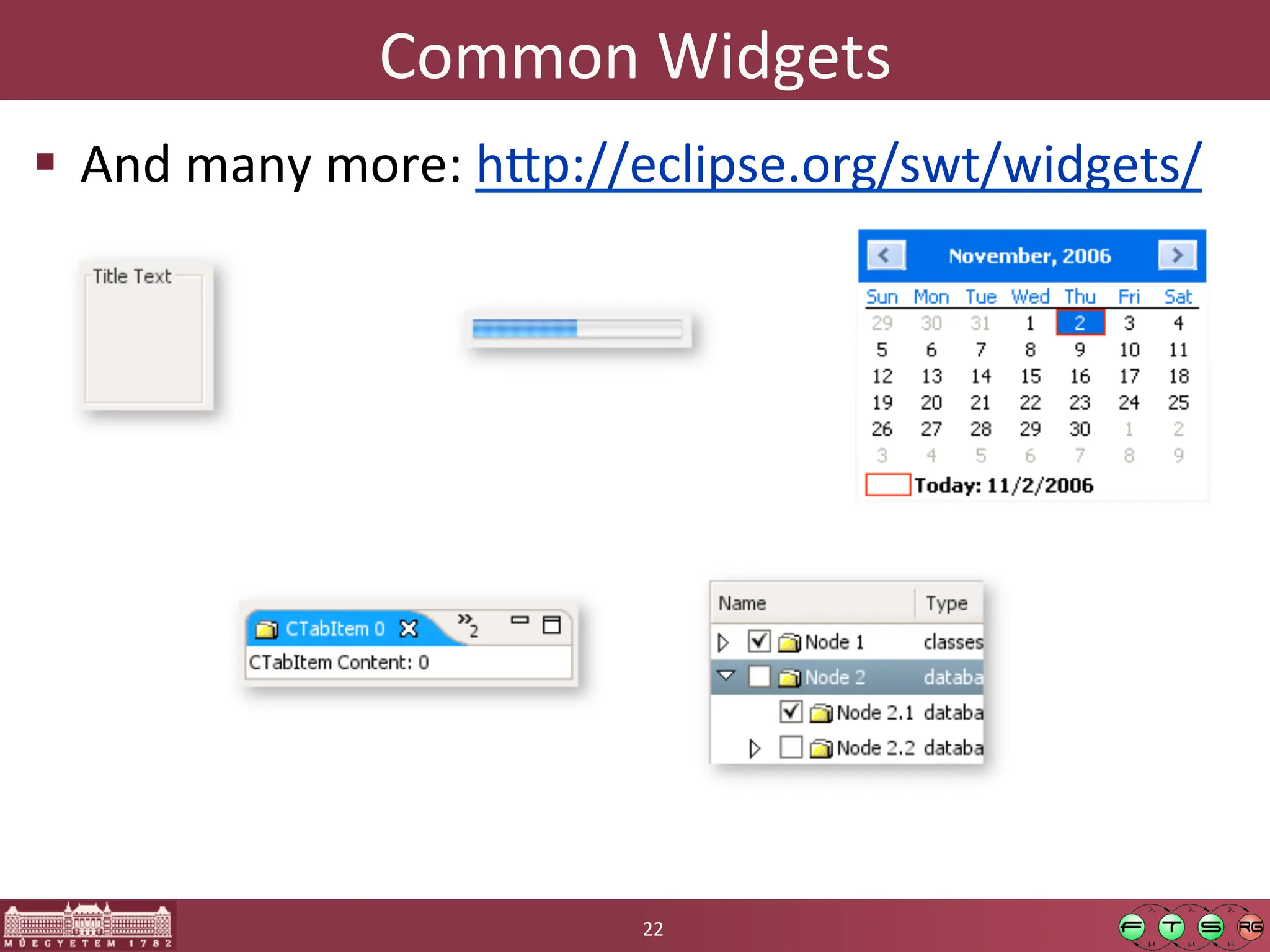 Common	
  Widgets	
  
! And	
  many	
  more:	
  h:p://eclipse.org/swt/widgets/	
  
22	
  
 