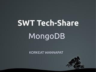 SWT Tech-Share
  MongoDB
  KORKEAT WANNAPAT
 