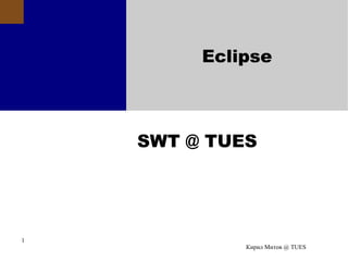 Eclipse



    SWT @ TUES




1
             Кирил Митов @ TUES
 