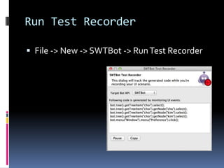 Run Test Recorder
 File -> New -> SWTBot -> RunTest Recorder
 