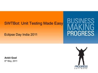 SWTBot: Unit Testing Made Easy Eclipse Day India 2011 Ankit Goel 6th May, 2011 