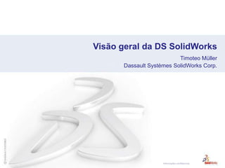 Visão geral da DS SolidWorks Timoteo Müller Dassault Systèmes SolidWorks Corp. 