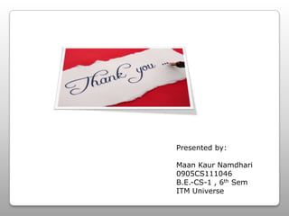 Presented by:
Maan Kaur Namdhari
0905CS111046
B.E.-CS-1 , 6th Sem
ITM Universe
 