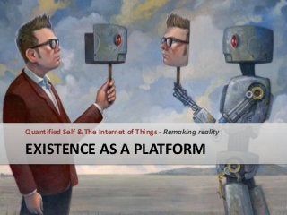 Quantified Self & The Internet of Things - Remaking reality

EXISTENCE AS A PLATFORM

 