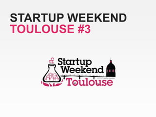 STARTUP WEEKEND
TOULOUSE #3
 