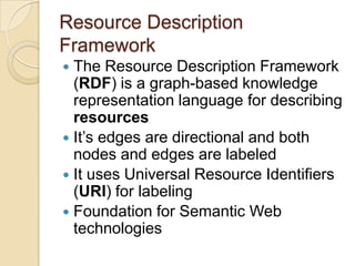 Resource Description
Framework
 The Resource Description Framework
(RDF) is a graph-based knowledge
representation langua...