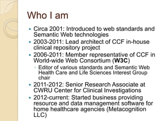 Who I am
 Circa 2001: Introduced to web standards and
Semantic Web technologies
 2003-2011: Lead architect of CCF in-hou...