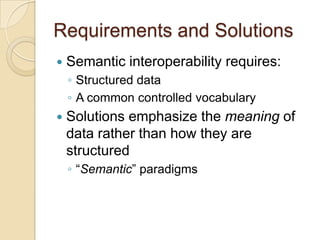 Requirements and Solutions
 Semantic interoperability requires:
◦ Structured data
◦ A common controlled vocabulary
 Solu...