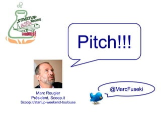 Pitch!!! @MarcFuseki Marc Rougier Président, Scoop.it Scoop.it/startup-weekend-toulouse 