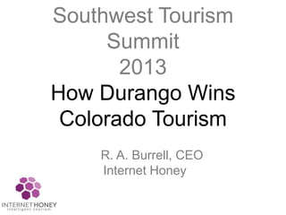 Southwest Tourism
Summit
2013
How Durango Wins
Colorado Tourism
R. A. Burrell, CEO
Internet Honey
 