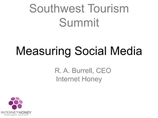 Southwest Tourism
Summit
Measuring Social Media
R. A. Burrell, CEO
Internet Honey
 