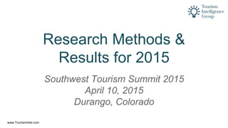 www.TourismIntel.com
Research Methods &
Results for 2015
Southwest Tourism Summit 2015
April 10, 2015
Durango, Colorado
 