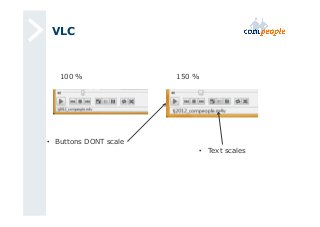 VLC 
100 % 150 % 
• Buttons DONT scale 
• Text scales 
 