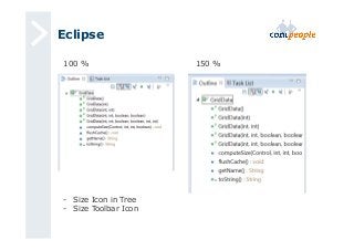 Eclipse 
100 % 150 % 
- Size Icon in Tree 
- Size Toolbar Icon 
 