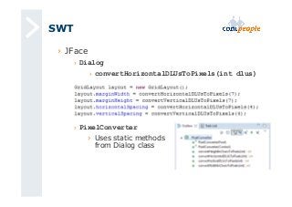 SWT 
› JFace 
› Dialog 
› convertHorizontalDLUsToPixels(int dlus) 
› PixelConverter 
› Uses static methods 
from Dialog class 
 