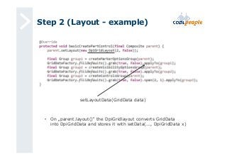 Step 2 (Layout - example) 
setLayoutData(GridData data) 
• On „parent.layout()“ the DpiGridlayout converts GridData 
into DpiGridData and stores it with setData(..., DpiGridData x) 
 