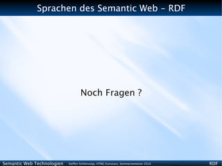 Sprachen des Semantic Web - RDF




                                   Noch Fragen ?




Semantic Web Technologien   Steffen Schlönvoigt, HTWG Konstanz, Sommersemester 2010   RDF
 
